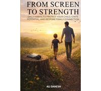 From Screen to Strength: Daily Habits to Protect Your Child, Ignite Potential, and Restore Family Connection.