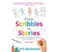From Scribbles to Stories: The Developmental Magic of Children's Drawing Ages 3-8, Vol. 1: What Your Child's Art Really Means-A Parent's Guide to Supporting Creativity, Drawings, and Emotional Growth