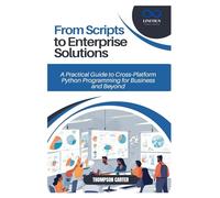 From Scripts to Enterprise Solutions: A Practical Guide to Cross-Platform Python Programming for Business and Beyond