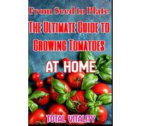 From seed to plate: The Ultimate Guide to Growing tomatoes at home