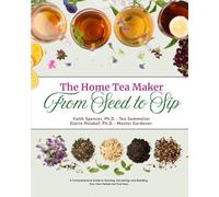 From Seed to Sip - The Home Tea Maker: A Comprehensive Guide to Growing, Harvesting, and Blending Your Own Herbal and True Teas