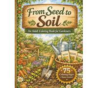 From Seed to Soil: An Adult Coloring Book for Gardeners: From Seeds and Soil Prep to Planting, Maintenance, and Harvest - Includes Bonus Guides & Practice Pages