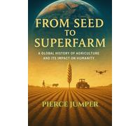 From Seed to Superfarm: A Global History of Agriculture and Its Impact on Humanity