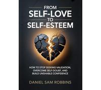 From Self-Love to Self-Esteem: Stop Seeking Validation, Overcome Self-Doubt, and Build Unshakable Confidence
