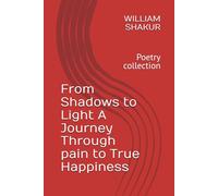 From Shadows to Light A Journey Through pain to True Happiness: Poetry collection