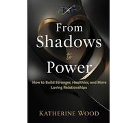 From Shadows to Power: How to Build Stronger, Healthier, and More Loving Relationships
