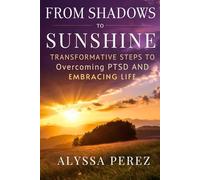 From Shadows to Sunshine: Transformative Steps to Overcoming PTSD and Embracing Life