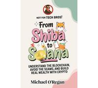 From Shiba to Solana: Understand the Blockchain, Avoid the Scams, and Build Real Wealth with Crypto