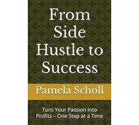 From Side Hustle to Success: Turn Your Passion into Profits - One Step at a Time