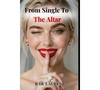 From Single To The Altar: A Field Guide to Dating for Marriage, Finding the Right Man, and Getting to the Proposal