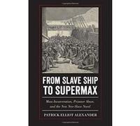From Slave Ship to Supermax: Mass Incarceration, Prisoner Abuse, and the New Neo-Slave Novel - [Livre en VO] Patrick Elliot Alexander (Auteur)