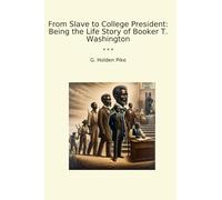From Slave to College President: Being the Life Story of Booker T. Washington (Classic Books)