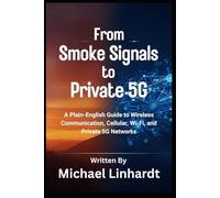 From Smoke Signals To Private 5G: A Plain-English Guide to Wireless Communication, Cellular, Wi-Fi, and Private 5G Networks