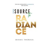 From Source to Radiance. The Self-Integration Workbook for Women: Shadow Work and Healing Prompts to Release Self-Doubt, Reclaim Self-Worth, Awaken Feminine Power, and Embody Authentic Radiance