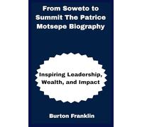 From Soweto to Summit The Patrice Motsepe Biography: Inspiring Leadership, Wealth, and Impact