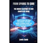 FROM SPARKS TO CODE: THE HIDDEN BLUEPRINT OF HOW COMPUTERS WORK