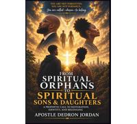From Spiritual Orphans to Spiritual Sons & Daughters Revised: A Prophetic Call To Restoration, Identity, And Belonging