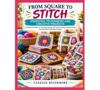 FROM SQUARE TO STITCH: ESSENTIAL TECHNIQUES AND CREATIVE PROJECTS: A Hands-On Guide to Creating, Joining, and Transforming Crochet Motifs into Beautiful Handmade Designs