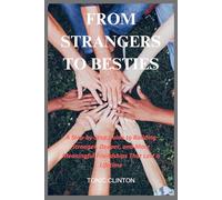 From Strangers To Besties: A Step-by-Step Guide to Building Stronger, Deeper, and More Meaningful Friendships That Last a Lifetime