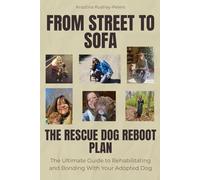 From Street to Sofa: The Rescue Dog Reboot Plan: The Ultimate Guide to Rehabilitating and Bonding With Your Adopted Dog