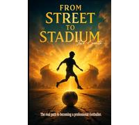 From Street to Stadium.: The real path to becoming a professional footballer.