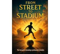 From Street to Stadium.: The real path to becoming a professional footballer.
