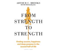 From Strength to Strength: Finding Success, Happiness and Deep Purpose in the Second Half of Life