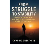 From Struggle to Stability: 7 Steps to Crush Debt, Build Wealth, and Achieve Financial Freedom: Simple, Actionable Steps to Build Wealth, Crush Debt, and Live Financially Free