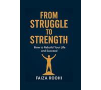 FROM STRUGGLE TO STRENGTH How to Rebuild Your Life and Succeed: A Practical Roadmap for Anyone Fighting Financial Challenges