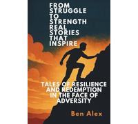 From Struggle to Strength: Real Stories That Inspire: Tales of Resilience and Redemption in the Face of Adversity