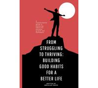 From Struggling to Thriving: Building Good Habits for a Better Life: A transformative guide to mastering habits for personal growth and fulfillment