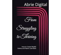 From Struggling to Thriving: How to Create Wealth Online and Never Look Back