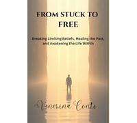 From Stuck To Free: Breaking Limiting Beliefs, Healing the Past, and Awakening the Life Within