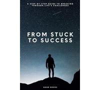 From Stuck to Success: A Step-by-Step Guide to Breaking Through Life’s Challenges