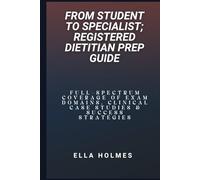 From Student to Specialist; Registered Dietitian Prep Guide: Full-Spectrum Coverage of Exam Domains, Clinical Case Studies & Success Strategies