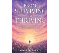 From Surviving to Thriving: How to Recover from Depression When Nothing Else Has Worked