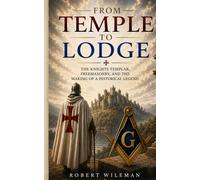 From Temple to Lodge: The Knights Templar, Freemasonry, and the Making of a Historical Legend