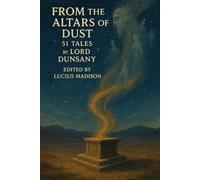 From the Altars of Dust: 51 Tales by Lord Dunsany
