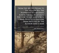From the Arctic Ocean to the Yellow Sea. The Narrative of a Journey Across Siberia, Mongolia, the Gobi Desert and North China. With Illustrations From Sketches by the Author [and a map]
