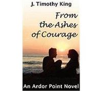 From the Ashes of Courage (Ardor Point #1) King, J. Timothy (Auteur)