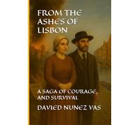 FROM THE ASHES OF LISBON: A SAGA OF COURAGE, AND SURVIVAL