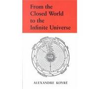 From the Closed World to the Infinite Universe Alexandre Koyre (Auteur)