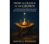 From the Cradle to the Crown: A 12-W hristmas Bible Study of Christ, the Promised Messiah and Returning King