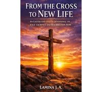 FROM THE CROSS TO NEW LIFE: AN EASTER AND LENTEN DEVOTIONAL ON JESUS’ SACRIFICE AND RESURRECTION HOPE