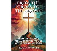 FROM THE CROSS TO THE CROWN: FROM THE HEAVENLY REBELLION TO THE PROMISE OF THE ETERNAL KINGDOM