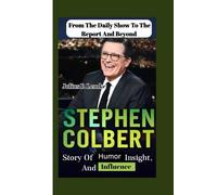 FROM THE DAILY SHOW TO THE REPORT AND BEYOND: Stephen Colbert’s Story Of Humor, Insight, And Influence
