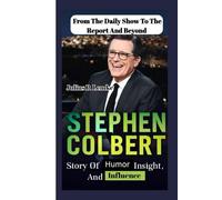 FROM THE DAILY SHOW TO THE REPORT AND BEYOND: Stephen Colbert’s Story Of Humor, Insight, And Influence