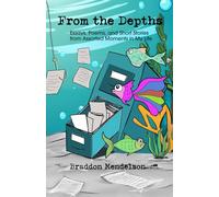 From the Depths: Essays, Poems, and Short Stories from Assorted Moments in My Life