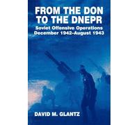 From the Don to the Dnepr: Soviet Offensive Operations, December 1942 - August 1943 (Soviet (Russian) Military Experience)