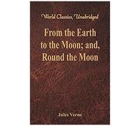 From The Earth To The Moon; And, Round The Moon (World Classics, Unabridged)